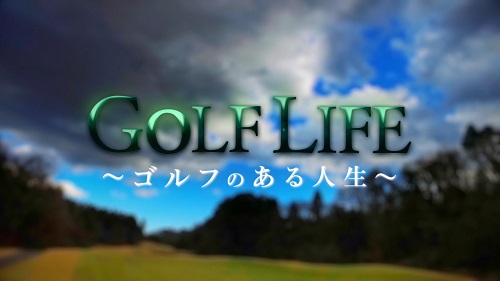 GOLF LIFE～ゴルフのある人生～