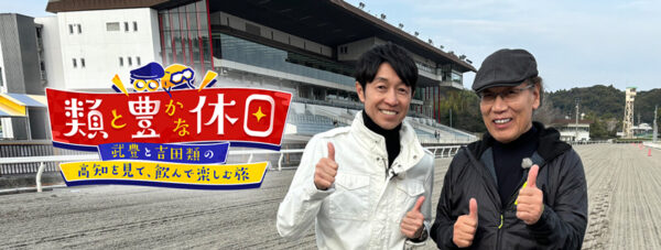 「類と豊かな休日」～武豊と吉田類の高知を見て、飲んで楽しむ旅～